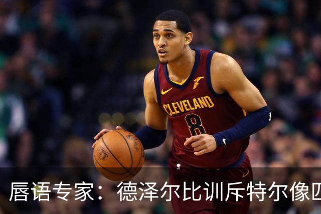 唇语专家：德泽尔比训斥特尔像匹马，他在场上漫无目的地奔跑