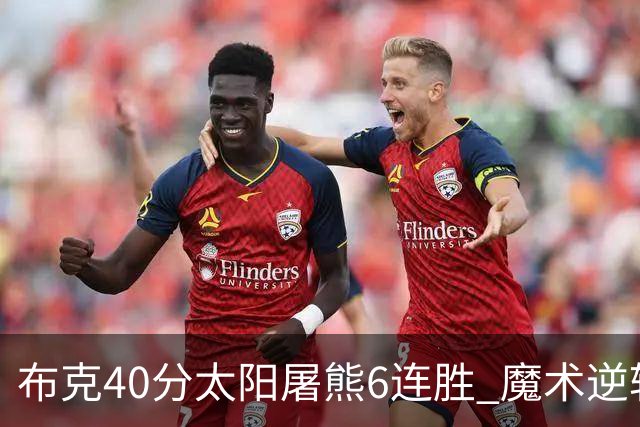 布克40分太阳屠熊6连胜 魔术逆转绿军6连胜