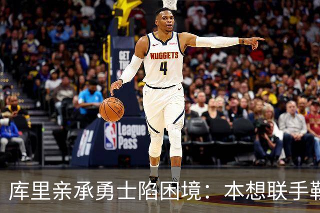 库里亲承勇士陷困境：本想联手勒布朗，如今不知路在何方